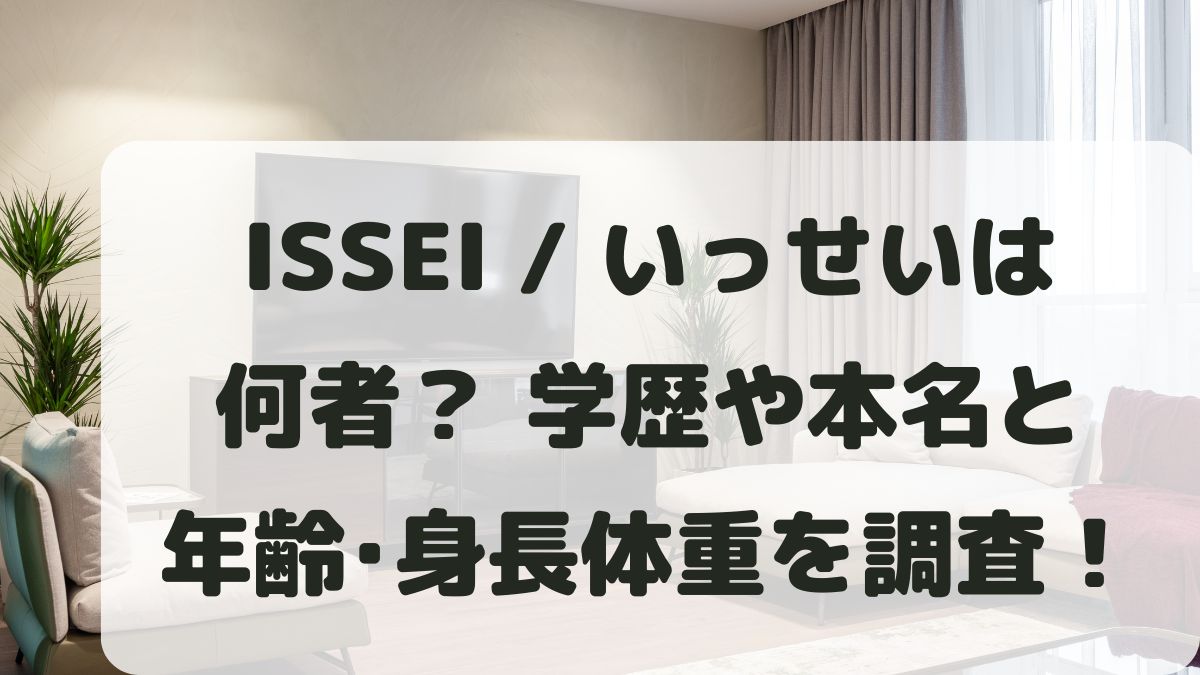 ISSEIいっせい(YouTuber)は何者？学歴や本名と年齢･身長体重を調査！