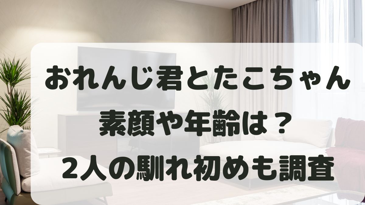 おれんじ君とたこちゃんの年齢は？素顔や馴れ初めと本名も調査！