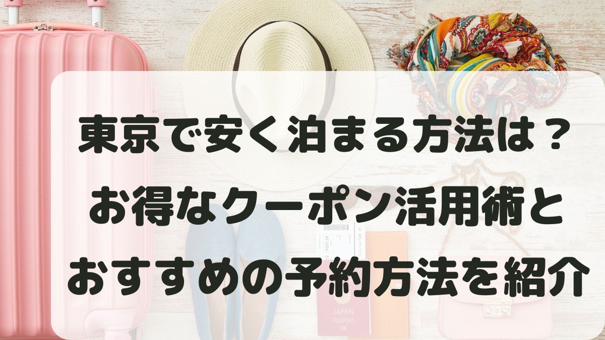 東京で安く泊まる方法は？お得なクーポン活用術と予約方法を紹介