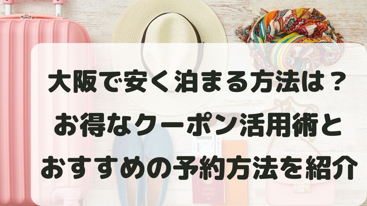 大阪で安く泊まる方法は？お得なクーポン活用術と予約方法を紹介