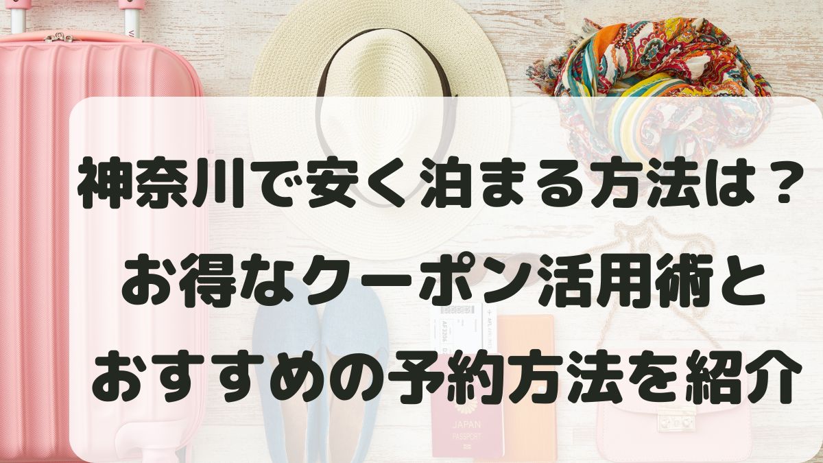 神奈川で安く泊まる方法は？お得なクーポン活用術と予約方法を紹介