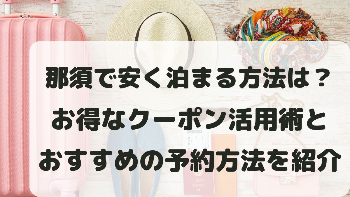 栃木那須町で安く泊まる方法は？お得なクーポン活用術とおすすめの予約方法を紹介
