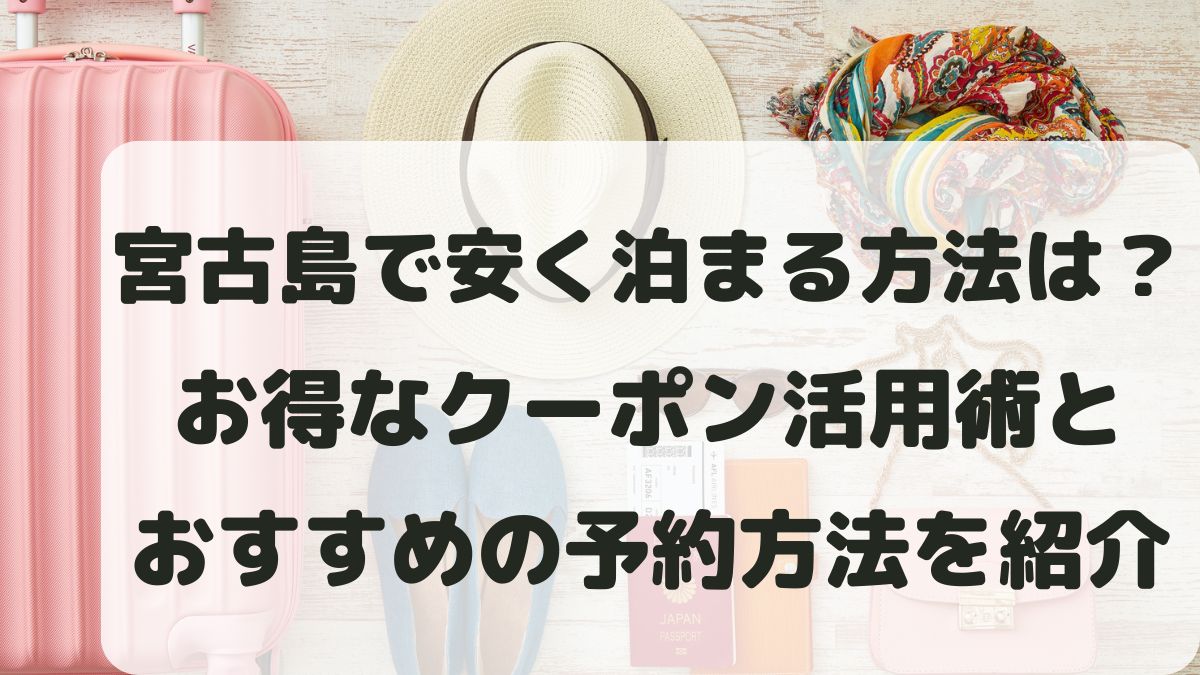 沖縄宮古島市で安く泊まる方法は？お得なクーポン活用術とおすすめの予約方法を紹介
