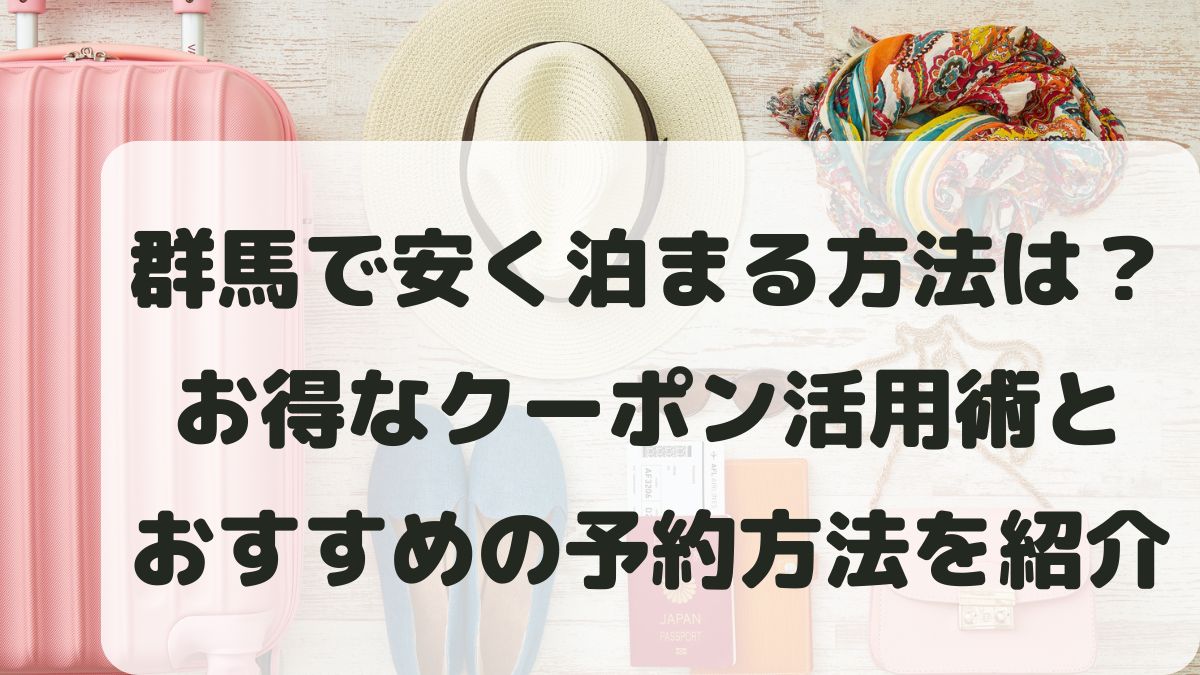 群馬で安く泊まる方法は？お得なクーポンの活用術を徹底解説