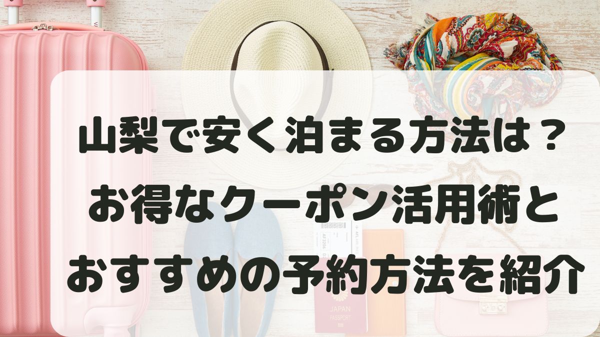 山梨で安く泊まる方法は？お得なクーポン活用術と予約方法を紹介