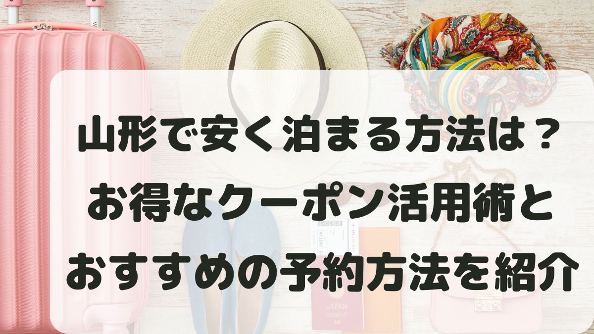 山形で安く泊まる方法は？お得なクーポン活用術と予約方法を紹介