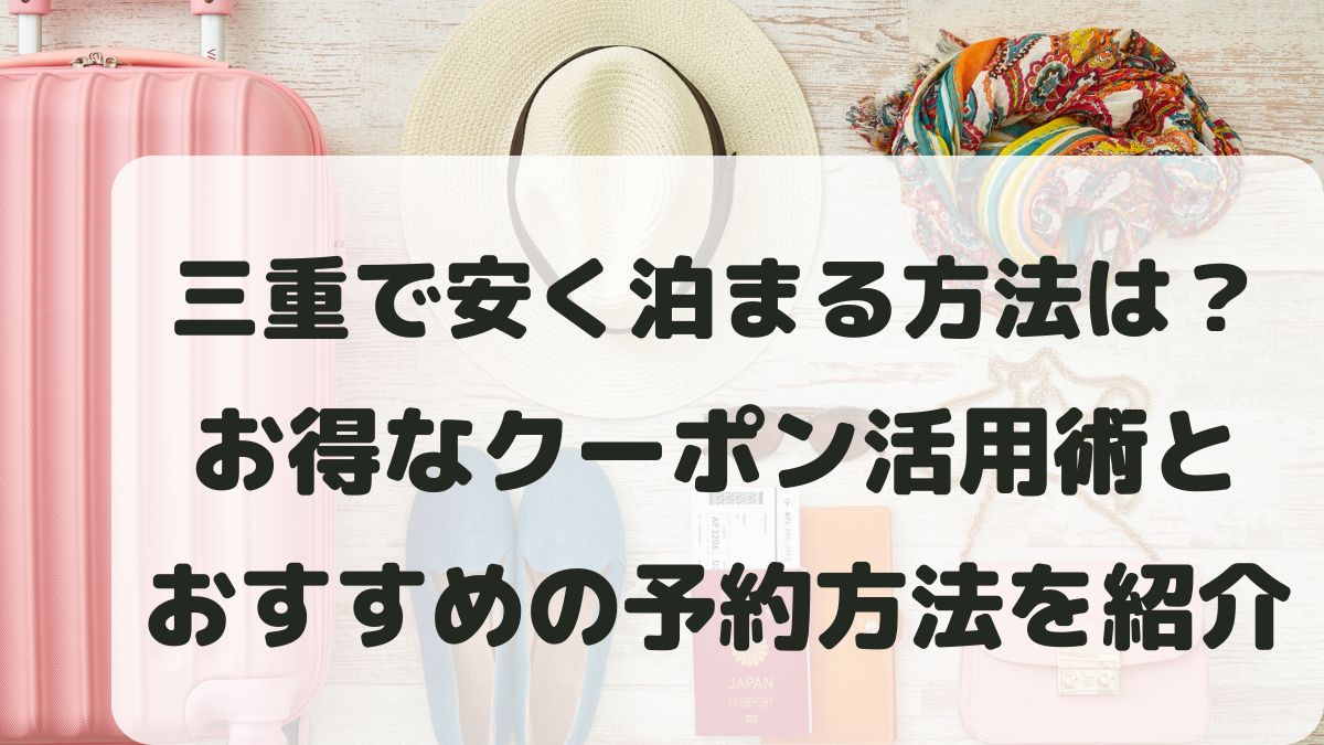 三重で安く泊まる方法は？お得なクーポン活用術と予約方法を紹介