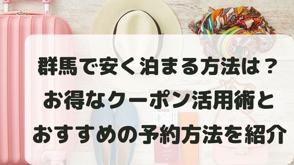 群馬で安く泊まる方法は？お得なクーポン活用術と予約方法を紹介